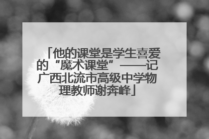他的课堂是学生喜爱的“魔术课堂”——记广西北流市高级中学物理教师谢奔峰