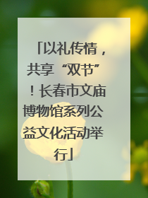 以礼传情，共享“双节”！长春市文庙博物馆系列公益文化活动举行