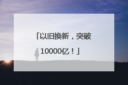 以旧换新，突破10000亿！