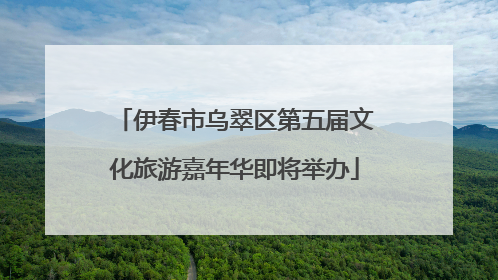 伊春市乌翠区第五届文化旅游嘉年华即将举办