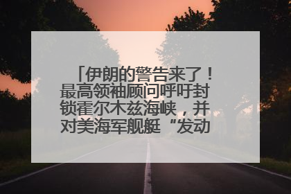 伊朗的警告来了！最高领袖顾问呼吁封锁霍尔木兹海峡，并对美海军舰艇“发动导弹袭击”