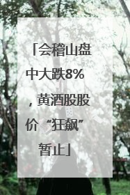 会稽山盘中大跌8%，黄酒股股价“狂飙”暂止