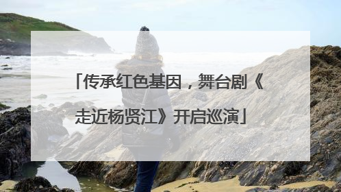 传承红色基因，舞台剧《走近杨贤江》开启巡演