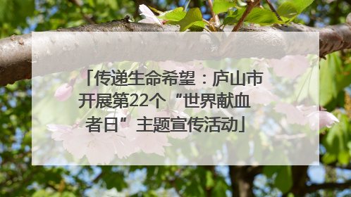 传递生命希望：庐山市开展第22个“世界献血者日”主题宣传活动