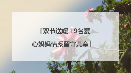 双节送暖 19名爱心妈妈情系留守儿童