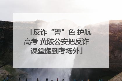 反诈“警”色 护航高考 黄陂公安把反诈课堂搬到考场外