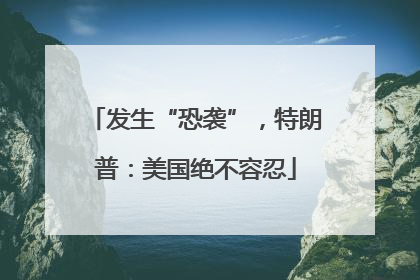 发生“恐袭”，特朗普：美国绝不容忍