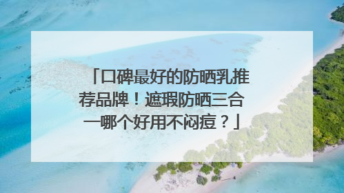 口碑最好的防晒乳推荐品牌！遮瑕防晒三合一哪个好用不闷痘？