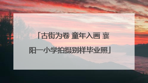 古街为卷 童年入画 襄阳一小学拍摄别样毕业照