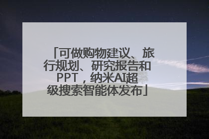 可做购物建议、旅行规划、研究报告和PPT，纳米AI超级搜索智能体发布