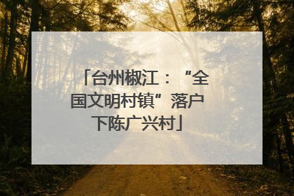 台州椒江：“全国文明村镇”落户下陈广兴村
