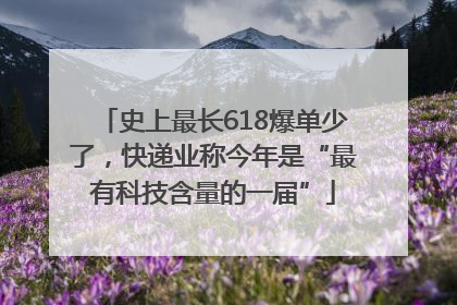 史上最长618爆单少了，快递业称今年是“最有科技含量的一届”