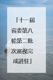 十一届省委第八轮第二批次巡视完成进驻