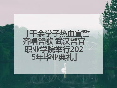 千余学子热血宣誓齐唱警歌 武汉警官职业学院举行2025年毕业典礼