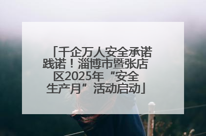 千企万人安全承诺践诺！淄博市暨张店区2025年“安全生产月”活动启动