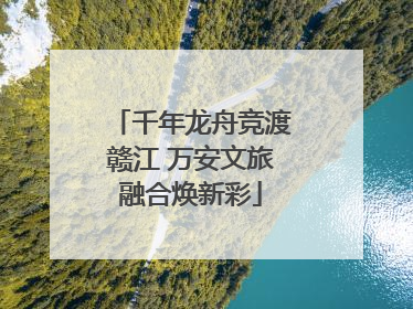 千年龙舟竞渡赣江 万安文旅融合焕新彩