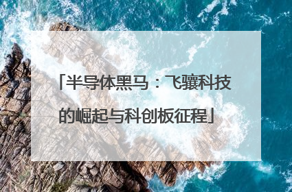 半导体黑马：飞骧科技的崛起与科创板征程