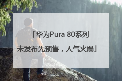 华为Pura 80系列未发布先预售，人气火爆