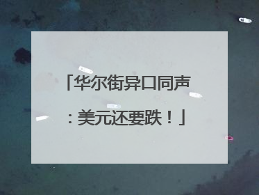 华尔街异口同声：美元还要跌！