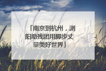 南京到杭州，浏阳助残团用脚步丈量美好世界