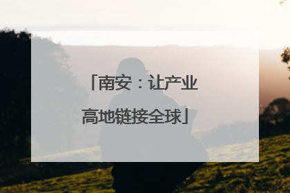 南安：让产业高地链接全球