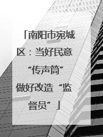 南阳市宛城区：当好民意“传声筒” 做好改造“监督员”