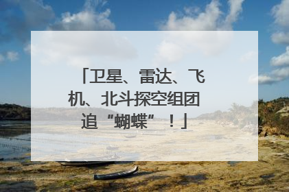 卫星、雷达、飞机、北斗探空组团追“蝴蝶”！