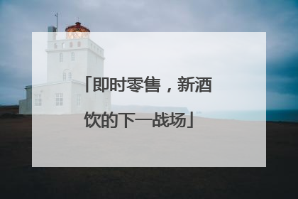 即时零售，新酒饮的下一战场