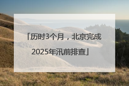历时3个月，北京完成2025年汛前排查