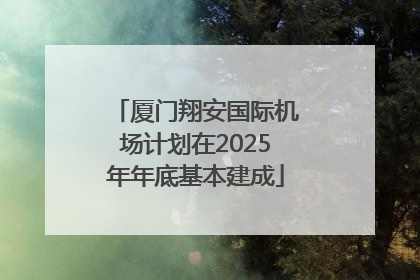 厦门翔安国际机场计划在2025年年底基本建成