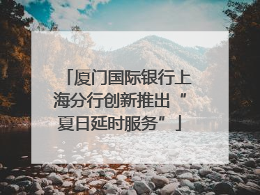 厦门国际银行上海分行创新推出“夏日延时服务”