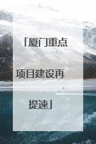 厦门重点项目建设再提速