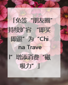 免签“朋友圈”持续扩容 “即买即退”为“China Travel”增添消费“磁吸力”