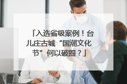 入选省级案例！台儿庄古城“国潮文化节”何以破圈？