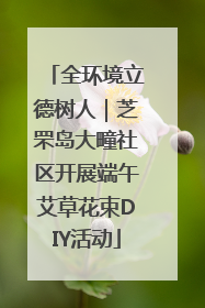 全环境立德树人｜芝罘岛大疃社区开展端午艾草花束DIY活动
