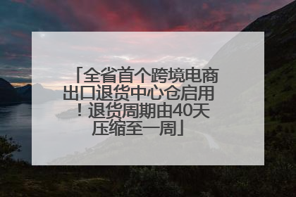 全省首个跨境电商出口退货中心仓启用！退货周期由40天压缩至一周