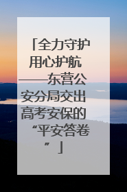 全力守护 用心护航——东营公安分局交出高考安保的“平安答卷”