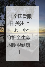 全国爱眼日 关注“一老一小”守护全生命周期眼健康