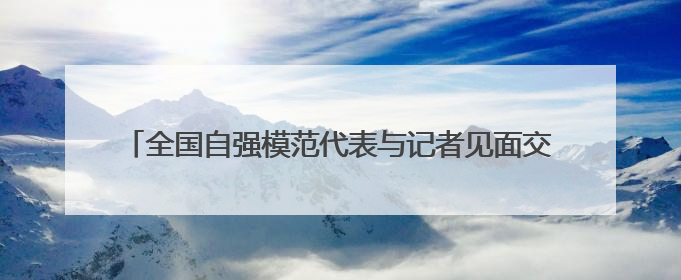 全国自强模范代表与记者见面交流 他们用自强点亮精彩人生