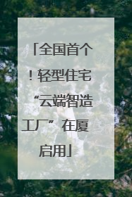 全国首个！轻型住宅“云端智造工厂”在厦启用