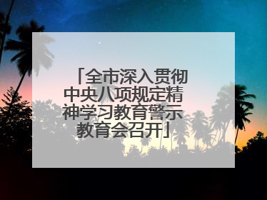 全市深入贯彻中央八项规定精神学习教育警示教育会召开