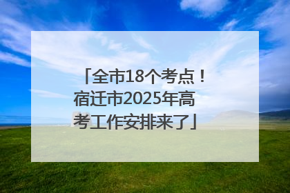 全市18个考点！宿迁市2025年高考工作安排来了