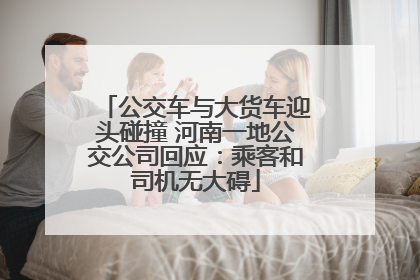 公交车与大货车迎头碰撞 河南一地公交公司回应：乘客和司机无大碍