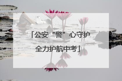 公安“警”心守护 全力护航中考