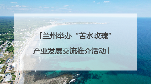 兰州举办“苦水玫瑰”产业发展交流推介活动