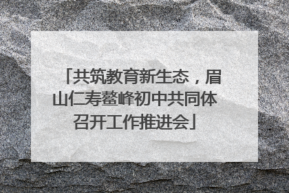 共筑教育新生态，眉山仁寿鳌峰初中共同体召开工作推进会