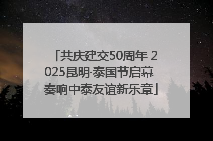 共庆建交50周年 2025昆明·泰国节启幕 奏响中泰友谊新乐章