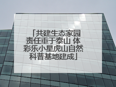 共建生态家园 责任重于泰山 体彩乐小星虎山自然科普基地建成