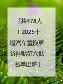 共478人！2025十堰汽车置换更新补贴第六批名单出炉