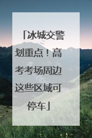 冰城交警划重点！高考考场周边这些区域可停车